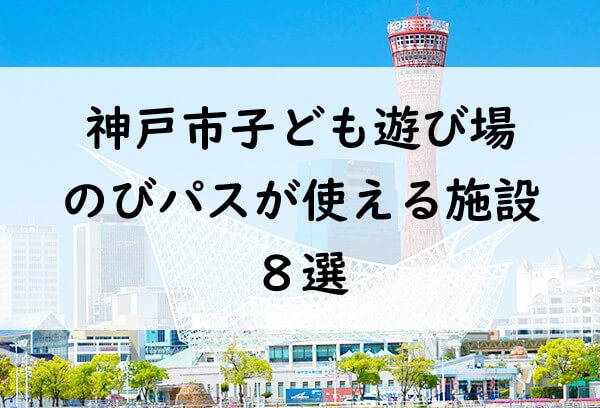 神戸市内の子ども連れにおすすめ遊び場8選 のびパスが使えるよ 割引情報 レビューもご紹介 みーママの子育てお助けblog